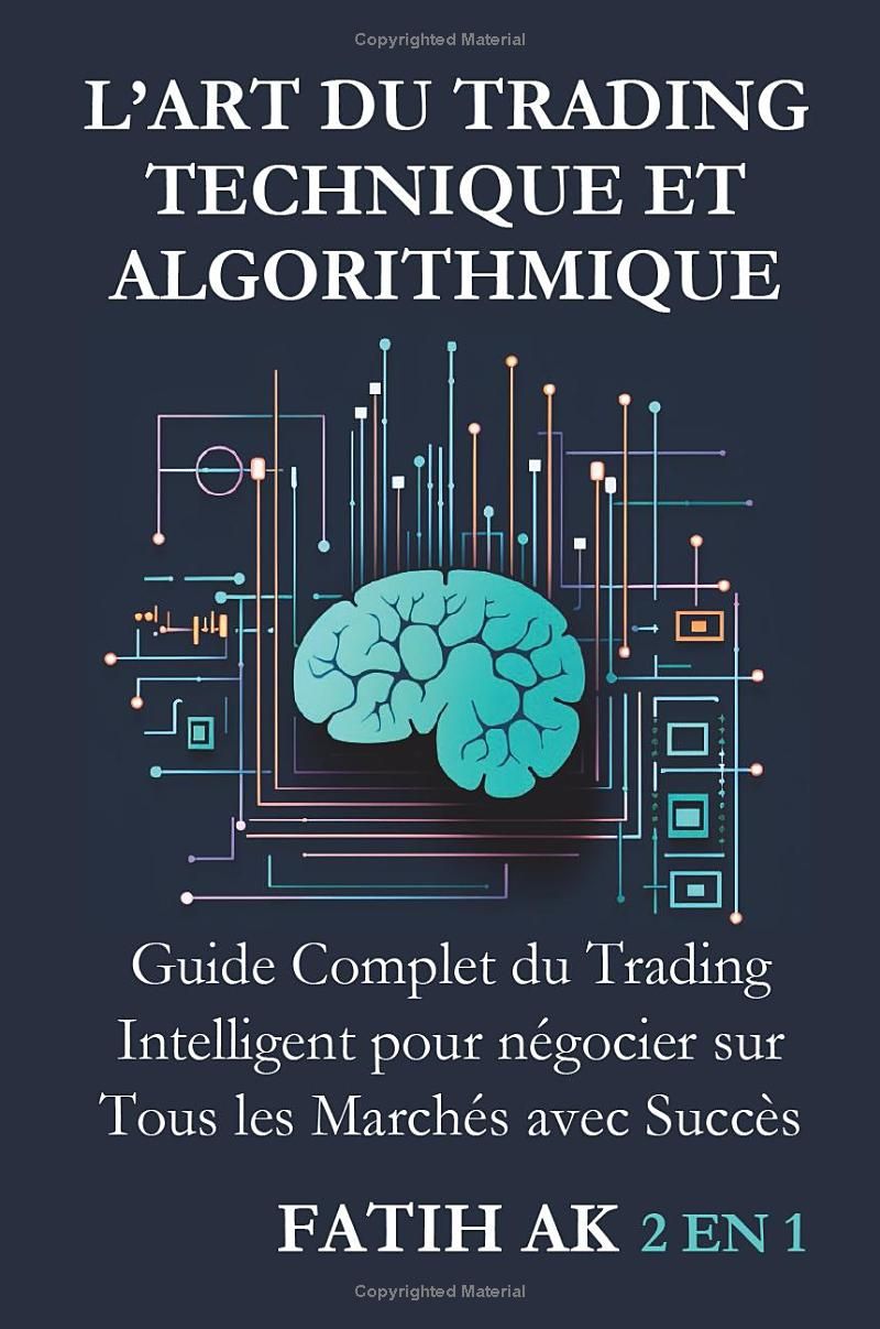 L’Art du Trading Technique et Algorithmique: Guide Complet du Trading Intelligent pour négocier sur Tous les Marchés avec Succès