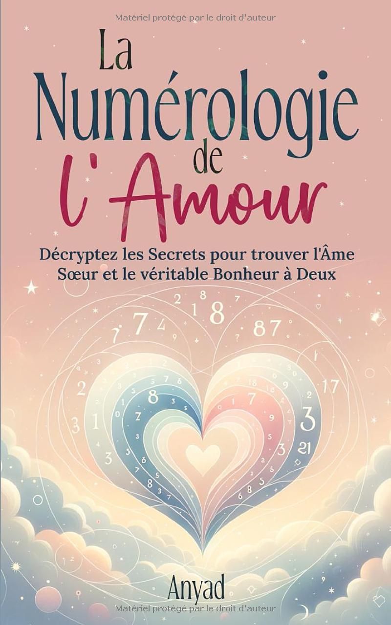 La Numerologie de lAmour: Décryptez les Secrets pour Trouver lÂme Sœur et le Véritable Bonheur à Deux