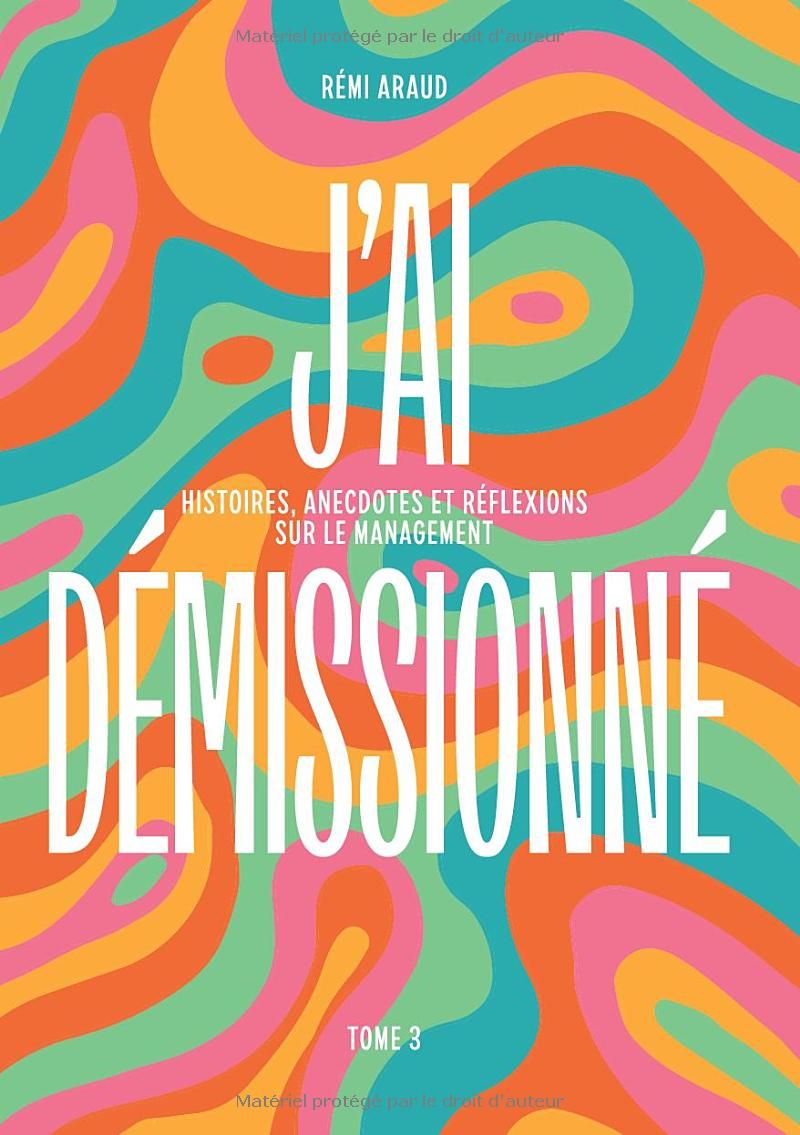 Jai démissionné: Tome 3 : Histoires, anecdotes et réflexions sur le management (French Edition)